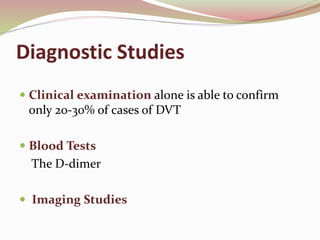 Diagnostic Studies
 Clinical examination alone is able to confirm
only 20-30% of cases of DVT
 Blood Tests
The D-dimer
 Imaging Studies
 