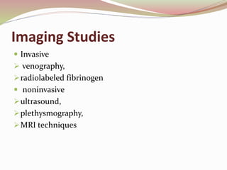 Imaging Studies
 Invasive
 venography,
radiolabeled fibrinogen
 noninvasive
ultrasound,
plethysmography,
MRI techniques
 