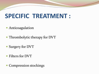 SPECIFIC TREATMENT :
 Anticoagulation
 Thrombolytic therapy for DVT
 Surgery for DVT
 Filters for DVT
 Compression stockings
 