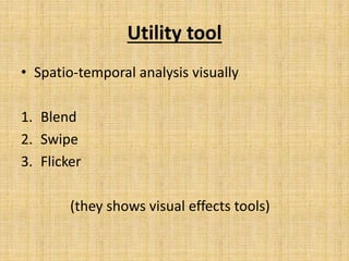 Utility tool
• Spatio-temporal analysis visually
1. Blend
2. Swipe
3. Flicker
(they shows visual effects tools)
 