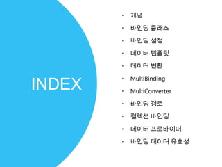 • 개념

• 바인딩 클래스

• 바인딩 설정

• 데이터 템플릿

• 데이터 변환

• MultiBinding

• MultiConverter

• 바인딩 경로

• 컬렉션 바인딩

• 데이터 프로바이더

• 바인딩 데이터 유효성
 