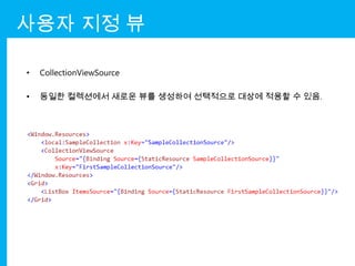 사용자 지정 뷰

•   CollectionViewSource

•   동일한 컬렉션에서 새로운 뷰를 생성하여 선택적으로 대상에 적용할 수 있음.
 