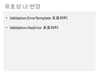 유효성 UI 변경
• Validation.ErrorTemplate 프로퍼티

• Validation.HasError 프로퍼티
 