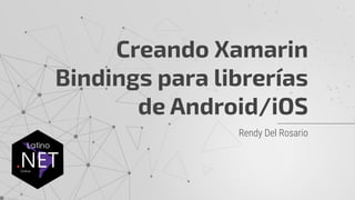 Rendy Del Rosario
Creando Xamarin
Bindings para librerías
de Android/iOS
 