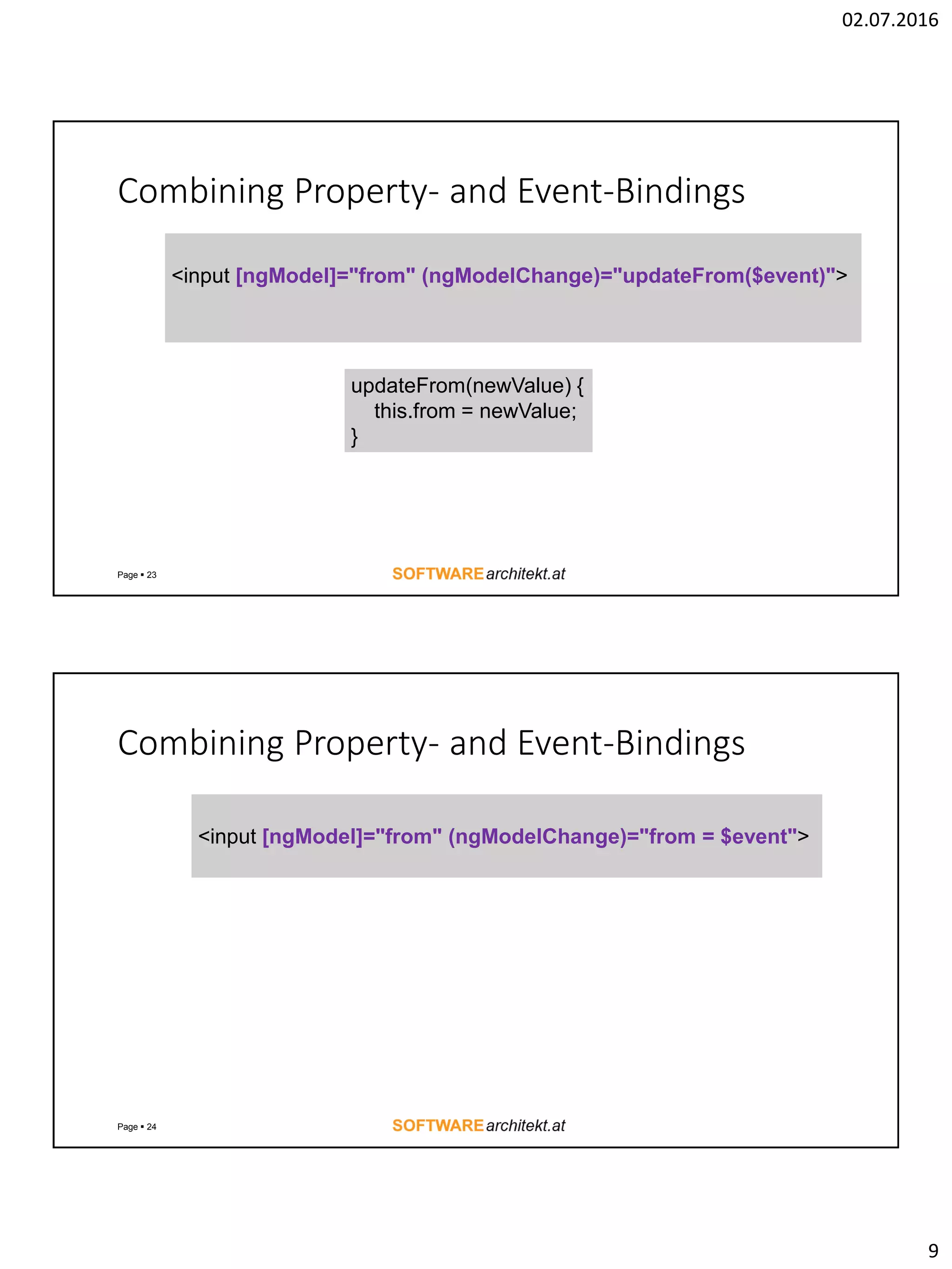 02.07.2016 9 Combining Property- and Event-Bindings Page  23 <input [ngModel]="from" (ngModelChange)="updateFrom($event)"> updateFrom(newValue) { this.from = newValue; } Combining Property- and Event-Bindings Page  24 <input [ngModel]="from" (ngModelChange)="from = $event"> 