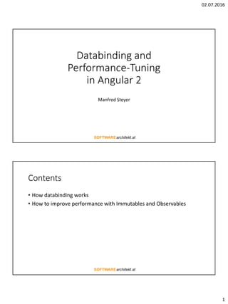 02.07.2016
1
Databinding and
Performance-Tuning
in Angular 2
Manfred Steyer
Contents
• How databinding works
• How to improve performance with Immutables and Observables
 