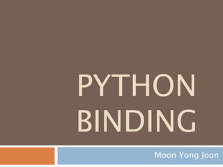 PYTHON
NAMESPACE
BINDING
Moon Yong Joon
 