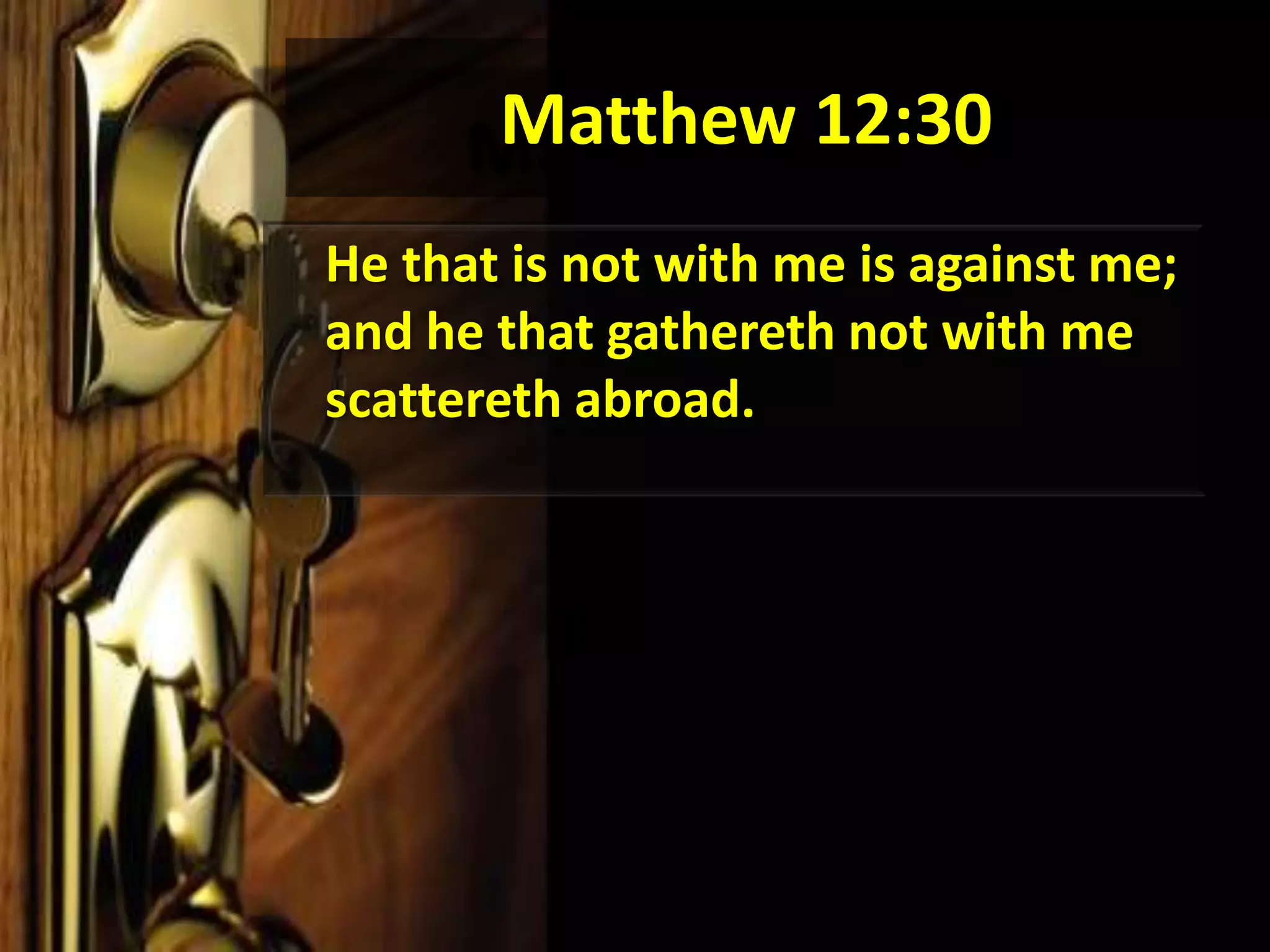 Matthew 12:30	He that is not with me is against me; and he that gathereth not with me scattereth abroad. 