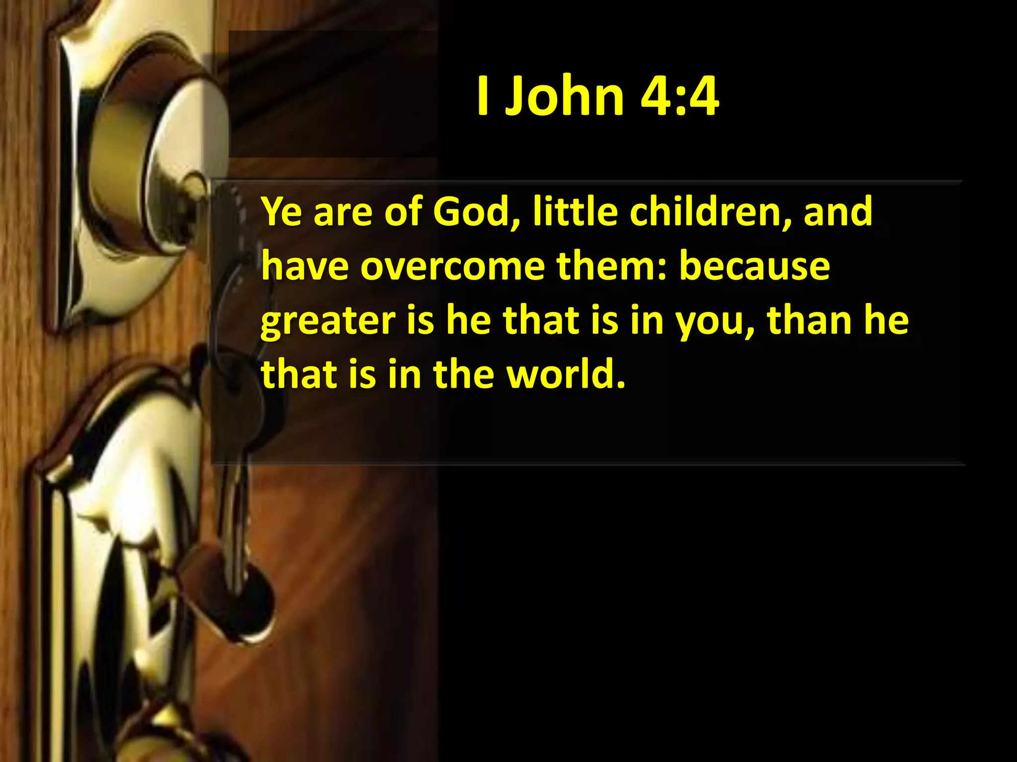 I John 4:4	Ye are of God, little children, and have overcome them: because greater is he that is in you, than he that is in the world. 