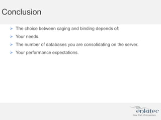 Conclusion
 The choice between caging and binding depends of:
 Your needs.
 The number of databases you are consolidating on the server.
 Your performance expectations.
 