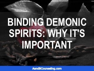 BINDING DEMONIC
SPIRITS: WHY IT'S
IMPORTANT
AandBCounseling.com
 