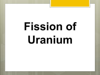 Fission of
Uranium
 