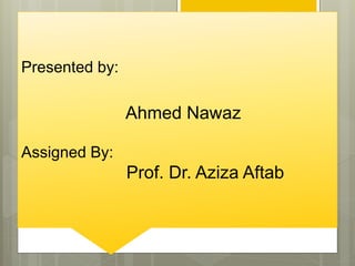 Presented by:
Ahmed Nawaz
Assigned By:
Prof. Dr. Aziza Aftab
 