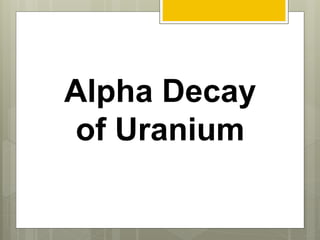 Alpha Decay
of Uranium
 