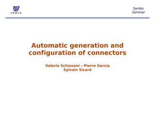 Sardes
                                        Seminar




 Automatic generation and
configuration of connectors
    Valerio Schiavoni – Pierre Garcia
             Sylvain Sicard