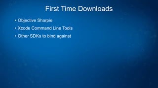 First Time Downloads
• Objective Sharpie
• Xcode Command Line Tools
• Other SDKs to bind against
 