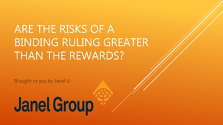 ARE THE RISKS OF A
BINDING RULING GREATER
THAN THE REWARDS?
Brought to you by Janel U
 
