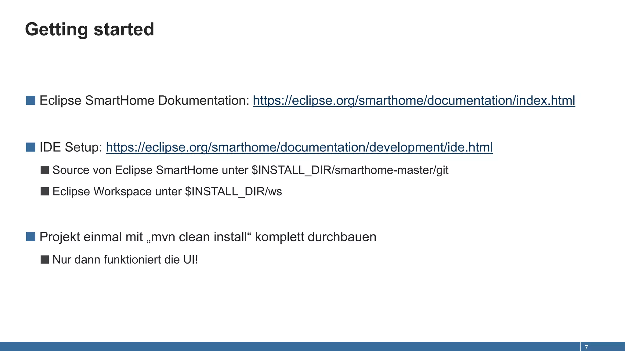 Getting started
7
■ Eclipse SmartHome Dokumentation: https://eclipse.org/smarthome/documentation/index.html
■ IDE Setup: https://eclipse.org/smarthome/documentation/development/ide.html
■Source von Eclipse SmartHome unter $INSTALL_DIR/smarthome-master/git
■Eclipse Workspace unter $INSTALL_DIR/ws
■ Projekt einmal mit „mvn clean install“ komplett durchbauen
■Nur dann funktioniert die UI!
 