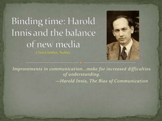 Improvements in communication...make for increased difficulties
                    of understanding.
                  —Harold Innis, The Bias of Communication
 
