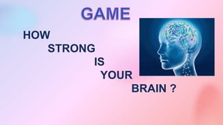 HOW
STRONG
IS
YOUR
BRAIN ?
 
