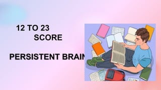 12 TO 23
SCORE
PERSISTENT BRAIN
 