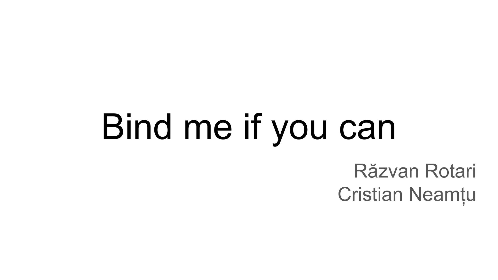 Bind me if you can
Răzvan Rotari
Cristian Neamțu
 