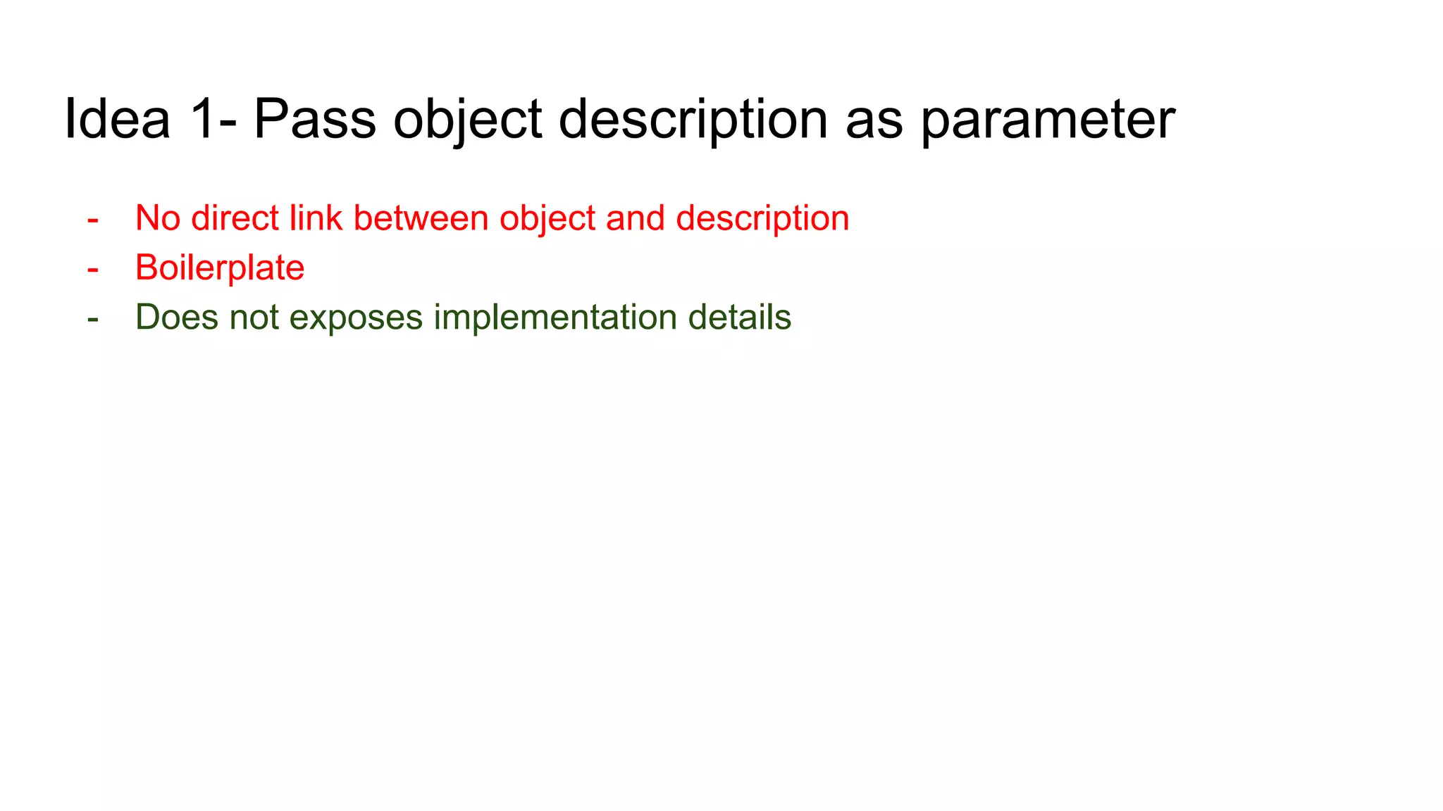 Idea 1- Pass object description as parameter
- No direct link between object and description
- Boilerplate
- Does not exposes implementation details
 