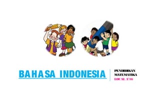 BAHASA INDONESIA
PENDIDIKAN
MATEMATIKA
LOCAL A’16
 