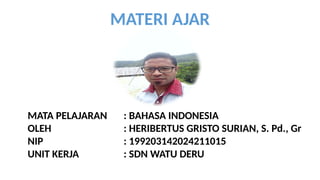 MATA PELAJARAN : BAHASA INDONESIA
OLEH : HERIBERTUS GRISTO SURIAN, S. Pd., Gr
NIP : 199203142024211015
UNIT KERJA : SDN WATU DERU
MATERI AJAR
 