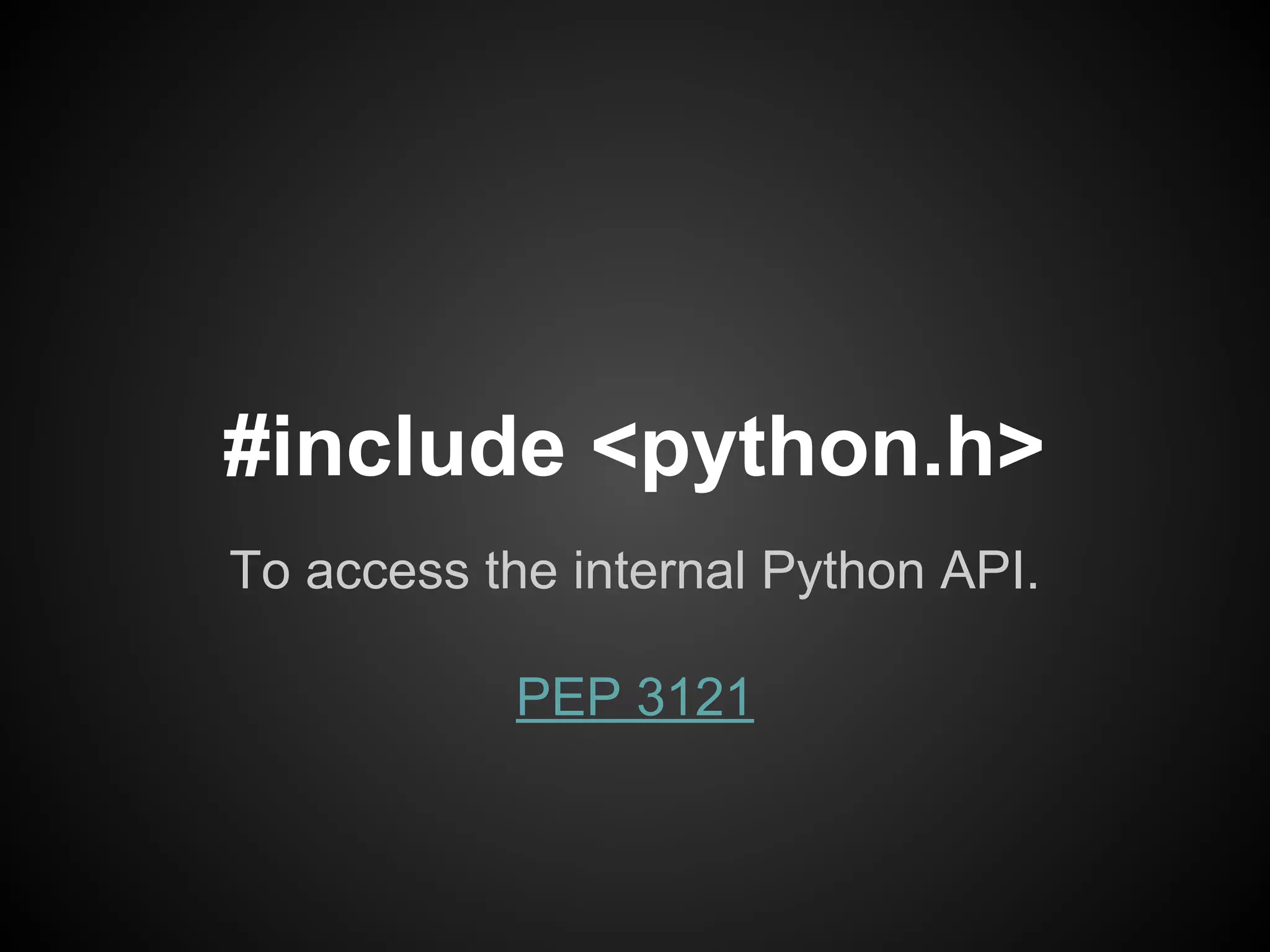 #include <python.h>
To access the internal Python API.
PEP 3121
 