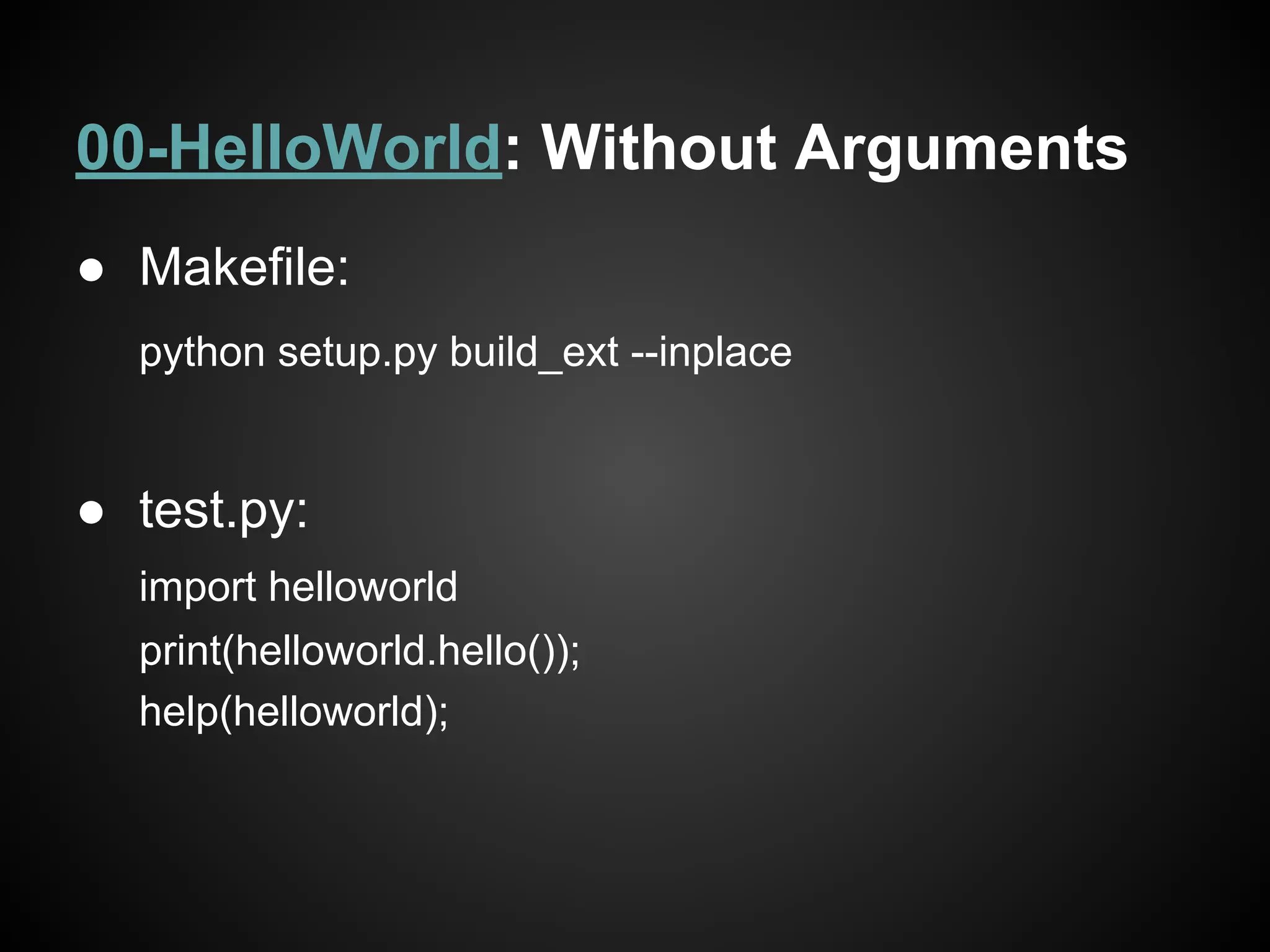 00-HelloWorld: Without Arguments
● Makefile:
python setup.py build_ext --inplace
● test.py:
import helloworld
print(helloworld.hello());
help(helloworld);
 