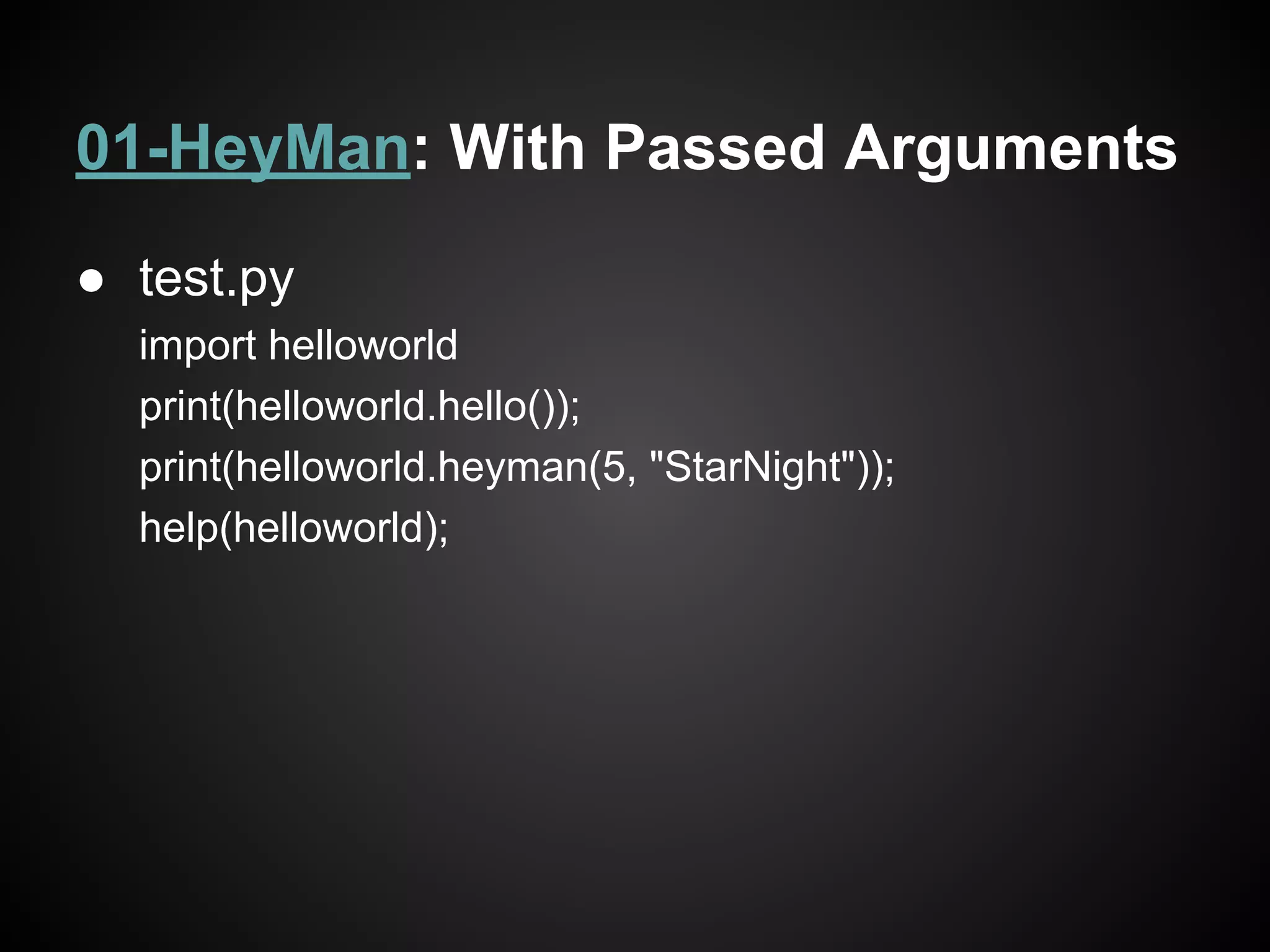 01-HeyMan: With Passed Arguments
● test.py
import helloworld
print(helloworld.hello());
print(helloworld.heyman(5, "StarNight"));
help(helloworld);
 