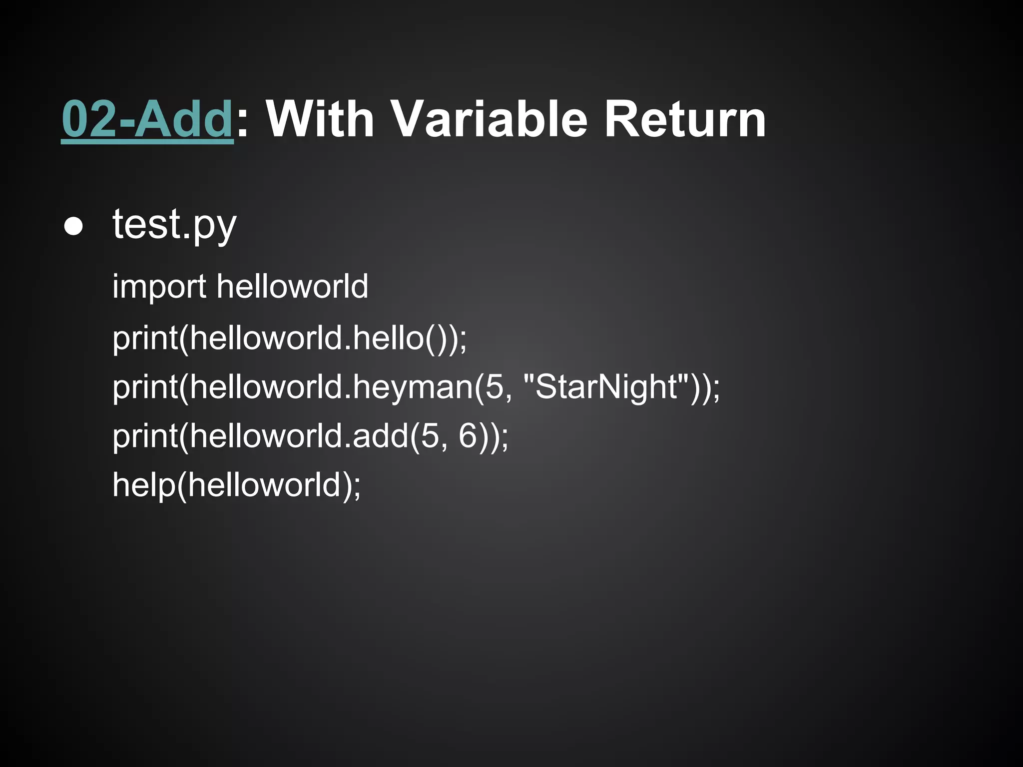 02-Add: With Variable Return
● test.py
import helloworld
print(helloworld.hello());
print(helloworld.heyman(5, "StarNight"));
print(helloworld.add(5, 6));
help(helloworld);
 