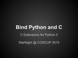 Bind Python and C
C Extensions for Python 3
StarNight @ COSCUP 2015
 