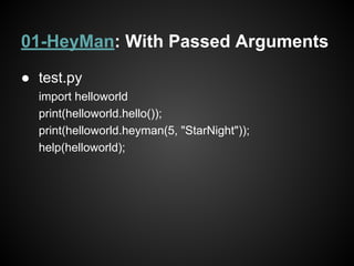 01-HeyMan: With Passed Arguments
● test.py
import helloworld
print(helloworld.hello());
print(helloworld.heyman(5, "StarNight"));
help(helloworld);
 