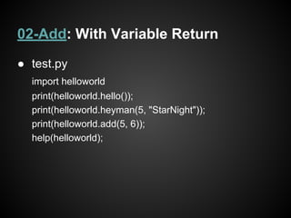 02-Add: With Variable Return
● test.py
import helloworld
print(helloworld.hello());
print(helloworld.heyman(5, "StarNight"));
print(helloworld.add(5, 6));
help(helloworld);
 