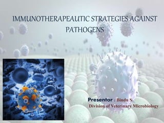 IMMUNOTHERAPEAUTIC STRATEGIES AGAINST
PATHOGENS
Presentor : Bindu S
Division of Veterinary Microbiology
 