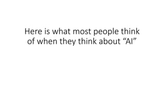 Here is what most people think
of when they think about “AI”
 