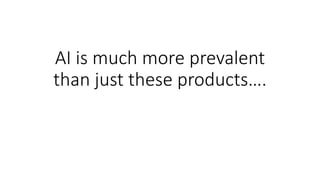 AI is much more prevalent
than just these products….
 