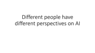 Different people have
different perspectives on AI
 
