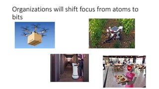 Organizations will shift focus from atoms to
bits
 