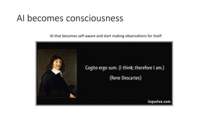 AI becomes consciousness
AI that becomes self-aware and start making observations for itself
 