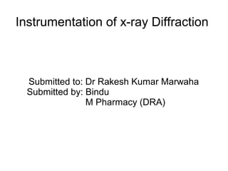 Instrumentation of x-ray Diffraction
Submitted to: Dr Rakesh Kumar Marwaha
Submitted by: Bindu
M Pharmacy (DRA)
 