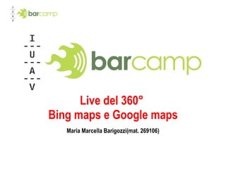 Live del 360°  Bing maps e Google maps Maria Marcella Barigozzi(mat. 269106) 
