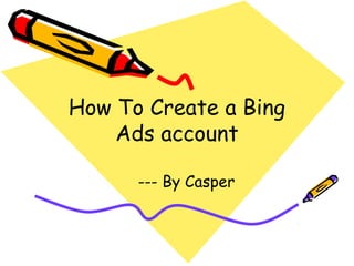 How To Create a Bing
    Ads account

      --- By Casper
 