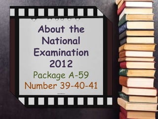 About the
   National
 Examination
    2012
 Package A-59
Number 39-40-41
 