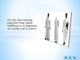 For the man wearing
long shirt that called
Gallibaya or in Indonesia
we usually call it Gamis.
 