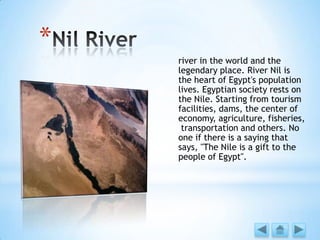 *
river in the world and the
legendary place. River Nil is
the heart of Egypt's population
lives. Egyptian society rests on
the Nile. Starting from tourism
facilities, dams, the center of
economy, agriculture, fisheries,
transportation and others. No
one if there is a saying that
says, "The Nile is a gift to the
people of Egypt".
 