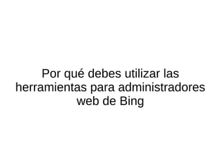 Por qué debes utilizar las
herramientas para administradores
web de Bing
 