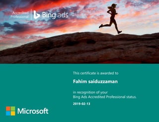 This certificate is awarded to
in recognition of your
Bing Ads Accredited Professional status.
Fahim saiduzzaman
2019-02-13
 